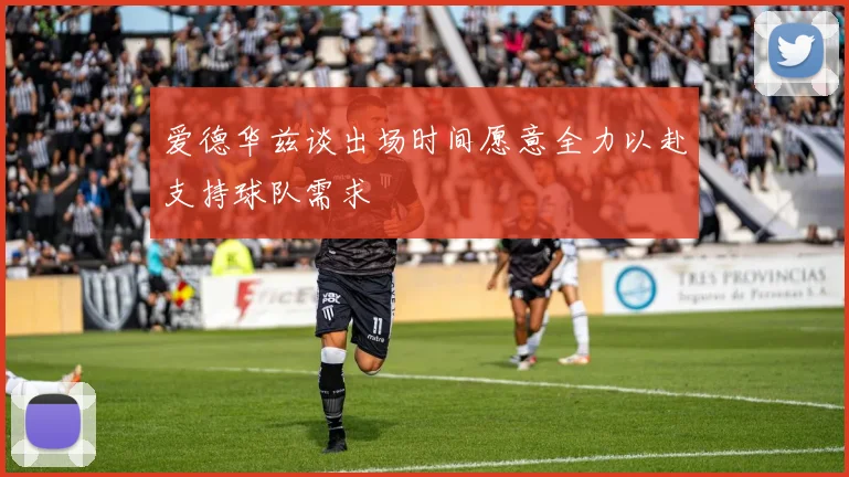 爱德华兹谈出场时间愿意全力以赴支持球队需求