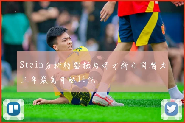 Stein分析特雷杨与奇才新合同潜力三年最高可达16亿