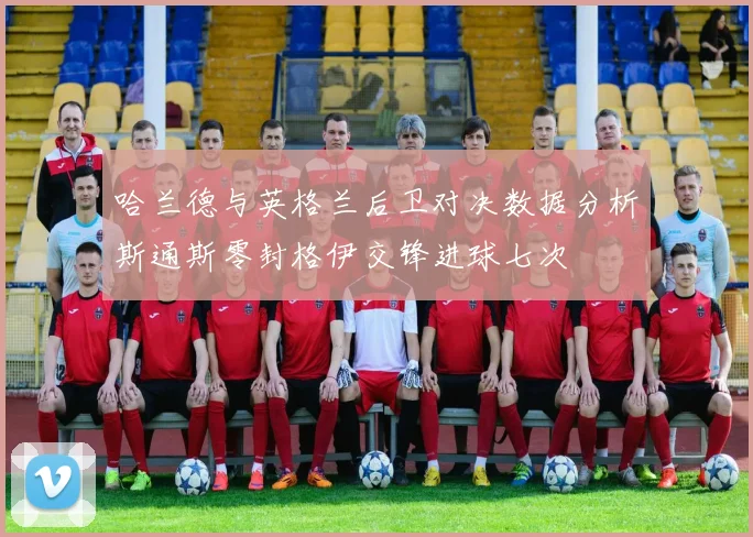 哈兰德与英格兰后卫对决数据分析斯通斯零封格伊交锋进球七次