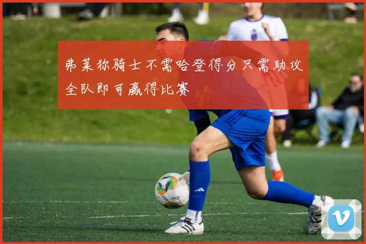 弗莱称骑士不需哈登得分只需助攻全队即可赢得比赛