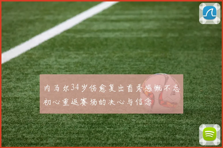 内马尔34岁伤愈复出首秀感慨不忘初心重返赛场的决心与信念