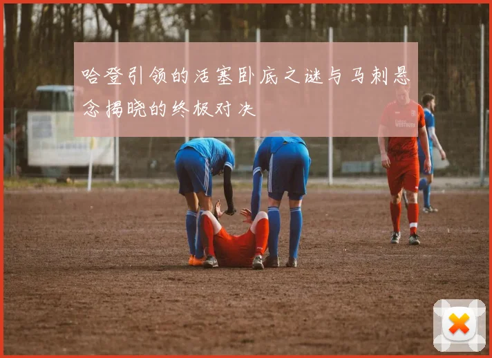 哈登引领的活塞卧底之谜与马刺悬念揭晓的终极对决