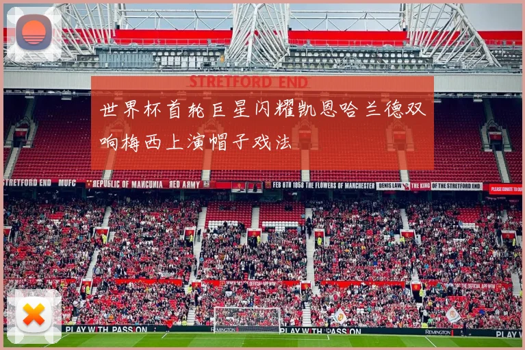 世界杯首轮巨星闪耀凯恩哈兰德双响梅西上演帽子戏法
