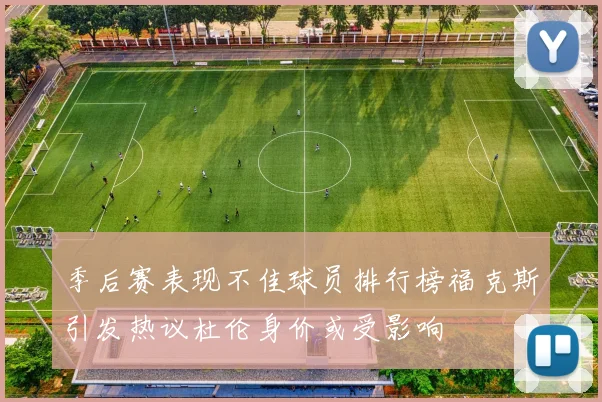 季后赛表现不佳球员排行榜福克斯引发热议杜伦身价或受影响