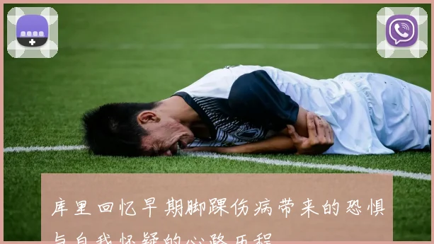 库里回忆早期脚踝伤病带来的恐惧与自我怀疑的心路历程