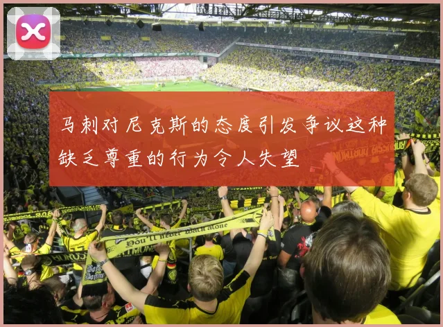 马刺对尼克斯的态度引发争议这种缺乏尊重的行为令人失望